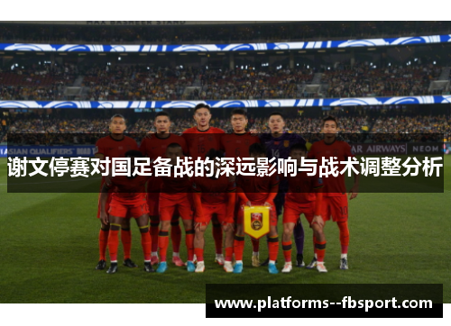 谢文停赛对国足备战的深远影响与战术调整分析