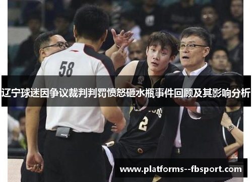辽宁球迷因争议裁判判罚愤怒砸水瓶事件回顾及其影响分析