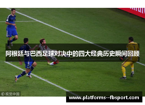 阿根廷与巴西足球对决中的四大经典历史瞬间回顾