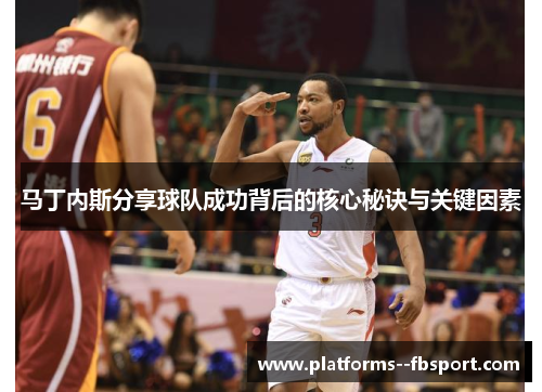 马丁内斯分享球队成功背后的核心秘诀与关键因素