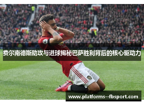 费尔南德斯助攻与进球揭秘巴萨胜利背后的核心驱动力 费尔南德斯助攻与进球揭秘巴萨胜利背后的核心驱动力