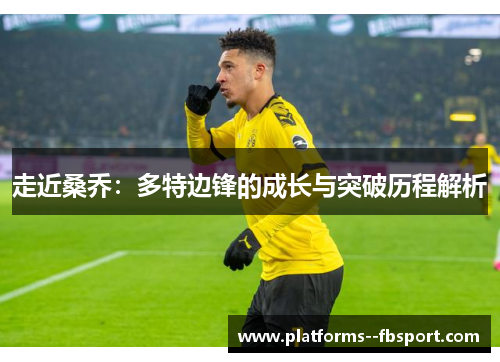 走近桑乔:多特边锋的成长与突破历程解析 走近桑乔:多特边锋的成长与突破历程解析