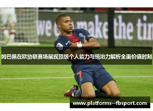姆巴佩在欧协联赛场展现顶级个人能力与统治力解析全面价值时刻 姆巴佩在欧协联赛场展现顶级个人能力与统治力解析全面价值时刻
