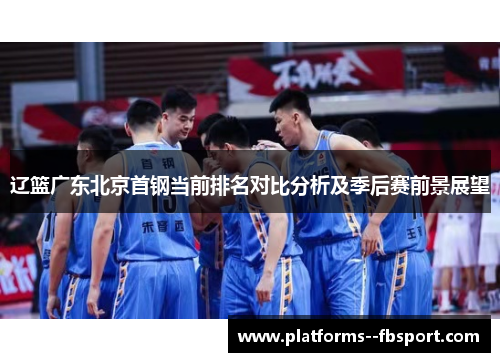 辽篮广东北京首钢当前排名对比分析及季后赛前景展望