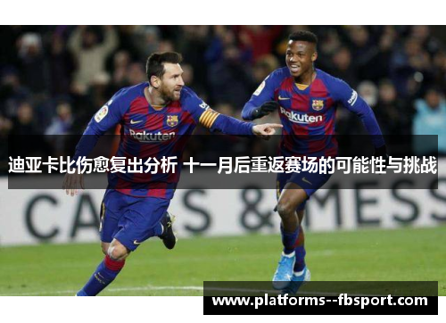 迪亚卡比伤愈复出分析 十一月后重返赛场的可能性与挑战 迪亚卡比伤愈复出分析 十一月后重返赛场的可能性与挑战