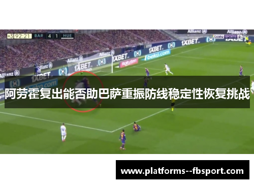 阿劳霍复出能否助巴萨重振防线稳定性恢复挑战