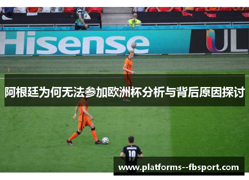 阿根廷为何无法参加欧洲杯分析与背后原因探讨