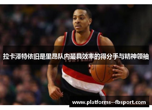 拉卡泽特依旧是里昂队内最具效率的得分手与精神领袖