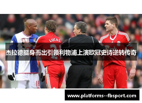 杰拉德挺身而出引领利物浦上演欧冠史诗逆转传奇 杰拉德挺身而出引领利物浦上演欧冠史诗逆转传奇