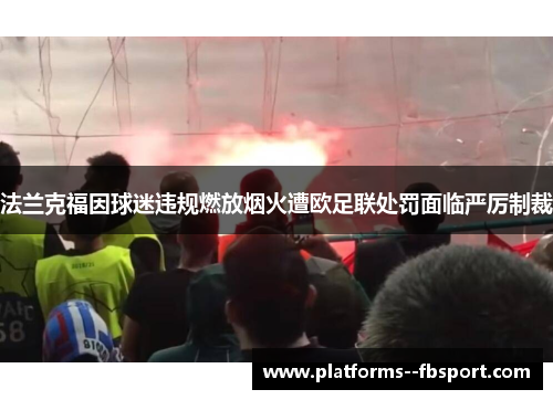 法兰克福因球迷违规燃放烟火遭欧足联处罚面临严厉制裁 法兰克福因球迷违规燃放烟火遭欧足联处罚面临严厉制裁