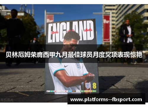贝林厄姆荣膺西甲九月最佳球员月度奖项表现惊艳