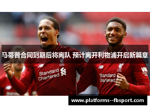 马蒂普合同到期后将离队 预计离开利物浦开启新篇章