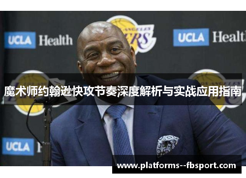 魔术师约翰逊快攻节奏深度解析与实战应用指南