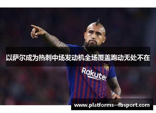 以萨尔成为热刺中场发动机全场覆盖跑动无处不在 以萨尔成为热刺中场发动机全场覆盖跑动无处不在