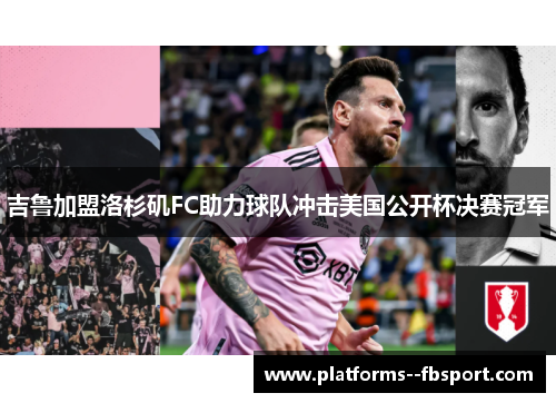 吉鲁加盟洛杉矶FC助力球队冲击美国公开杯决赛冠军 吉鲁加盟洛杉矶FC助力球队冲击美国公开杯决赛冠军