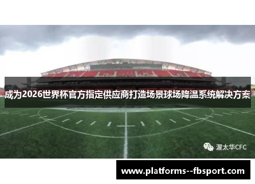 成为2026世界杯官方指定供应商打造场景球场降温系统解决方案 成为2026世界杯官方指定供应商打造场景球场降温系统解决方案