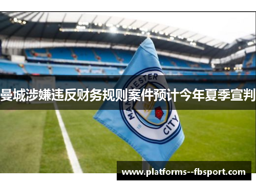 曼城涉嫌违反财务规则案件预计今年夏季宣判 曼城涉嫌违反财务规则案件预计今年夏季宣判