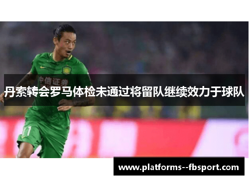 丹索转会罗马体检未通过将留队继续效力于球队 丹索转会罗马体检未通过将留队继续效力于球队